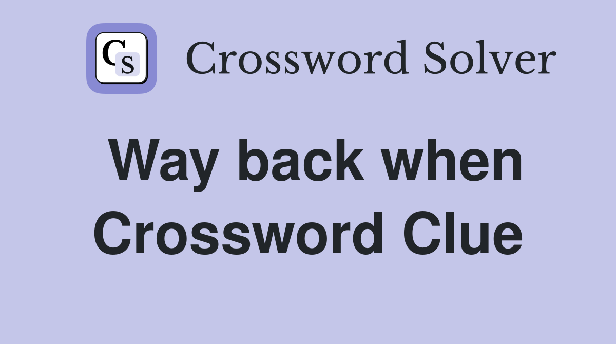 Way back when Crossword Clue Answers Crossword Solver